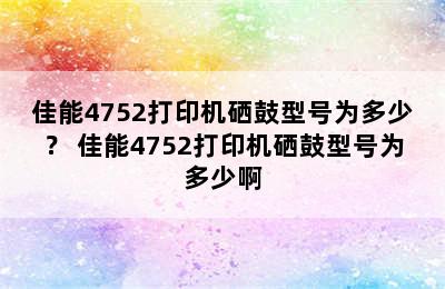 佳能4752打印机硒鼓型号为多少？ 佳能4752打印机硒鼓型号为多少啊